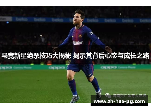 马竞新星绝杀技巧大揭秘 揭示其背后心态与成长之路