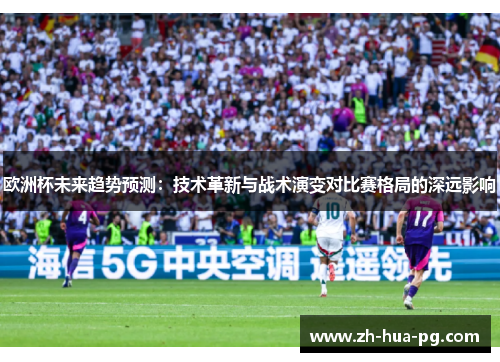 欧洲杯未来趋势预测：技术革新与战术演变对比赛格局的深远影响