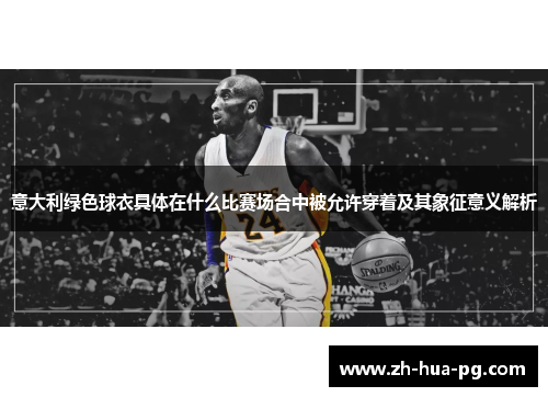意大利绿色球衣具体在什么比赛场合中被允许穿着及其象征意义解析