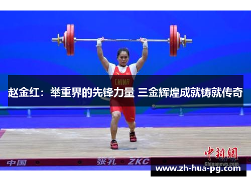 赵金红:举重界的先锋力量 三金辉煌成就铸就传奇 赵金红:举重界的先锋力量 三金辉煌成就铸就传奇