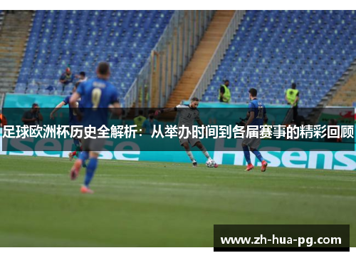 足球欧洲杯历史全解析:从举办时间到各届赛事的精彩回顾 足球欧洲杯历史全解析:从举办时间到各届赛事的精彩回顾