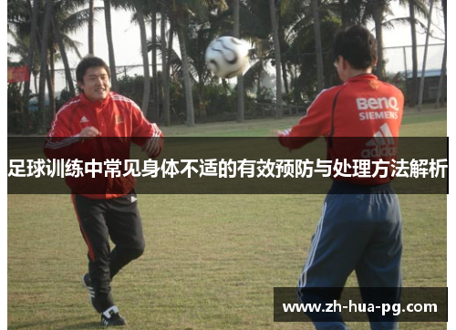 足球训练中常见身体不适的有效预防与处理方法解析 足球训练中常见身体不适的有效预防与处理方法解析