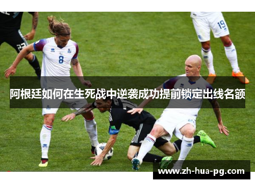 阿根廷如何在生死战中逆袭成功提前锁定出线名额