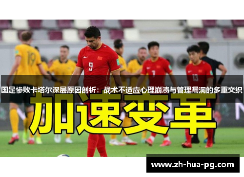 国足惨败卡塔尔深层原因剖析：战术不适应心理崩溃与管理漏洞的多重交织
