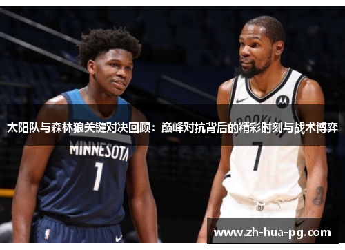 太阳队与森林狼关键对决回顾:巅峰对抗背后的精彩时刻与战术博弈 太阳队与森林狼关键对决回顾:巅峰对抗背后的精彩时刻与战术博弈
