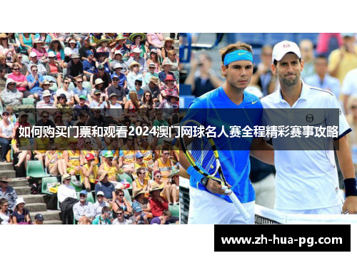 如何购买门票和观看2024澳门网球名人赛全程精彩赛事攻略