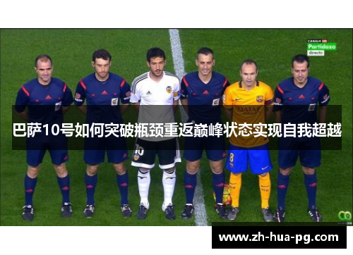 巴萨10号如何突破瓶颈重返巅峰状态实现自我超越 巴萨10号如何突破瓶颈重返巅峰状态实现自我超越