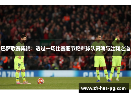 巴萨联赛集锦:透过一场比赛细节挖掘球队灵魂与胜利之道 巴萨联赛集锦:透过一场比赛细节挖掘球队灵魂与胜利之道