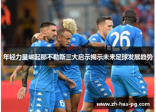 年轻力量崛起那不勒斯三大启示揭示未来足球发展趋势