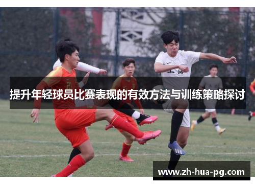 提升年轻球员比赛表现的有效方法与训练策略探讨 提升年轻球员比赛表现的有效方法与训练策略探讨
