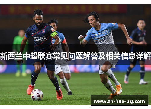 新西兰中超联赛常见问题解答及相关信息详解 新西兰中超联赛常见问题解答及相关信息详解