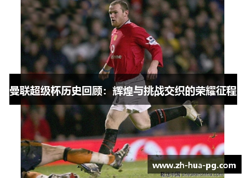 曼联超级杯历史回顾：辉煌与挑战交织的荣耀征程