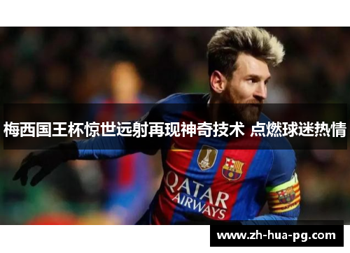 梅西国王杯惊世远射再现神奇技术 点燃球迷热情