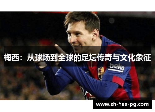 梅西：从球场到全球的足坛传奇与文化象征