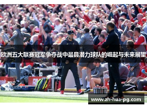 欧洲五大联赛冠军争夺战中最具潜力球队的崛起与未来展望
