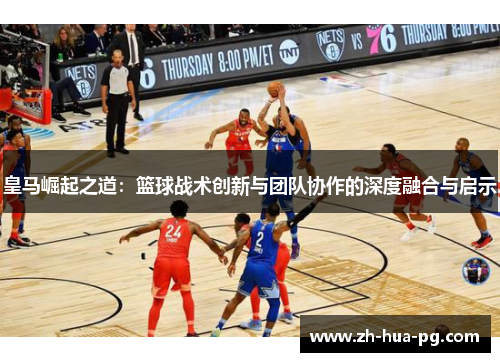 皇马崛起之道：篮球战术创新与团队协作的深度融合与启示