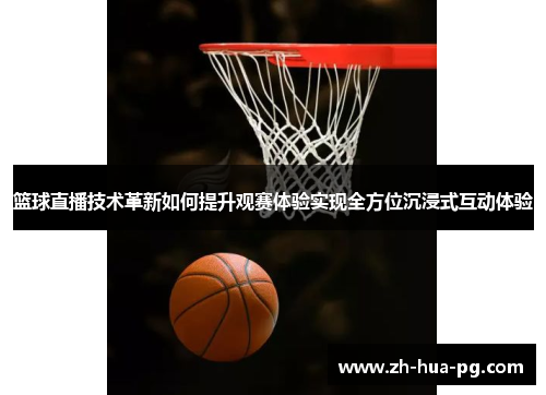 篮球直播技术革新如何提升观赛体验实现全方位沉浸式互动体验