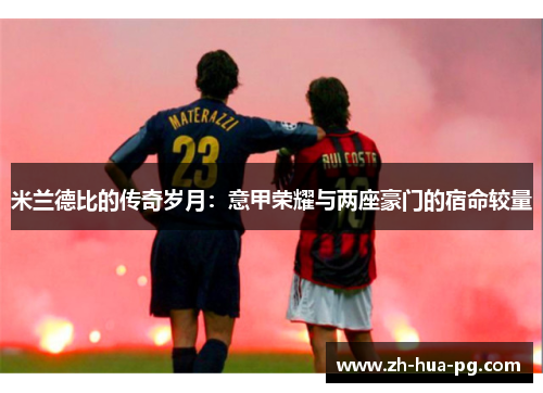 米兰德比的传奇岁月：意甲荣耀与两座豪门的宿命较量