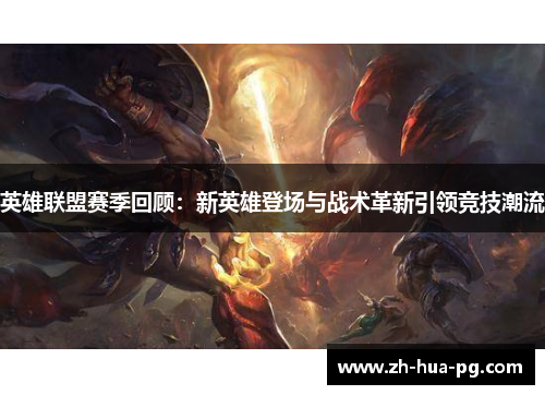 英雄联盟赛季回顾：新英雄登场与战术革新引领竞技潮流