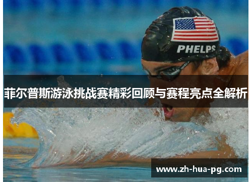 菲尔普斯游泳挑战赛精彩回顾与赛程亮点全解析