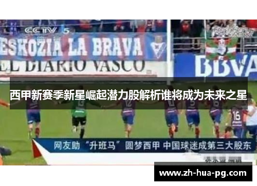 西甲新赛季新星崛起潜力股解析谁将成为未来之星