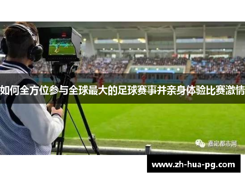 如何全方位参与全球最大的足球赛事并亲身体验比赛激情 如何全方位参与全球最大的足球赛事并亲身体验比赛激情