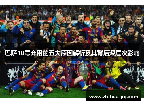 巴萨10号弃用的五大原因解析及其背后深层次影响
