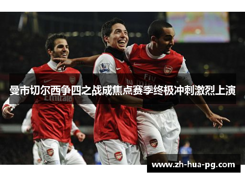 曼市切尔西争四之战成焦点赛季终极冲刺激烈上演