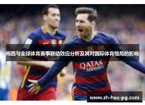 梅西与全球体育赛事联动效应分析及其对国际体育格局的影响 梅西与全球体育赛事联动效应分析及其对国际体育格局的影响