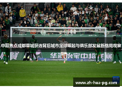 中超焦点成都蓉城获选背后城市足球崛起与俱乐部发展新格局观察