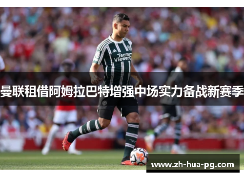 曼联租借阿姆拉巴特增强中场实力备战新赛季 曼联租借阿姆拉巴特增强中场实力备战新赛季