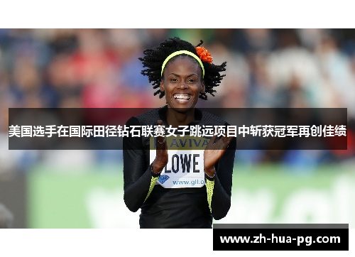 美国选手在国际田径钻石联赛女子跳远项目中斩获冠军再创佳绩 美国选手在国际田径钻石联赛女子跳远项目中斩获冠军再创佳绩