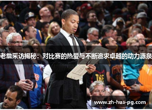 老詹采访揭秘:对比赛的热爱与不断追求卓越的动力源泉 老詹采访揭秘:对比赛的热爱与不断追求卓越的动力源泉