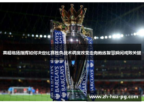 英超临场指挥如何决定比赛胜负战术调度改变走向教练智慧瞬间成败关键 英超临场指挥如何决定比赛胜负战术调度改变走向教练智慧瞬间成败关键