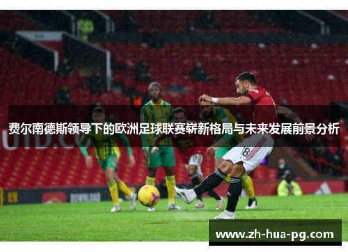 费尔南德斯领导下的欧洲足球联赛崭新格局与未来发展前景分析