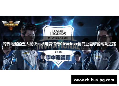 跨界崛起的五大秘诀：从电竞传奇Clearlove到商业巨擘的成功之路