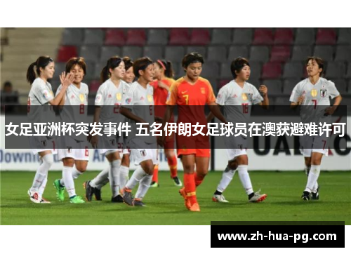 女足亚洲杯突发事件 五名伊朗女足球员在澳获避难许可