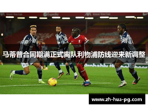 马蒂普合同期满正式离队利物浦防线迎来新调整 马蒂普合同期满正式离队利物浦防线迎来新调整