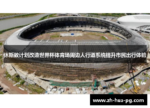 休斯敦计划改造世界杯体育场周边人行道系统提升市民出行体验
