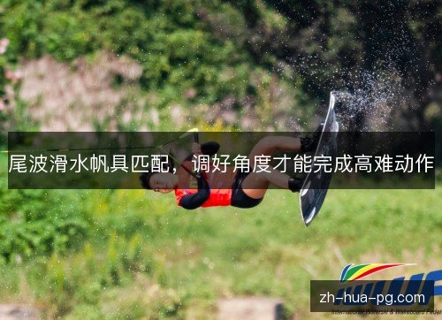 尾波滑水帆具匹配，调好角度才能完成高难动作