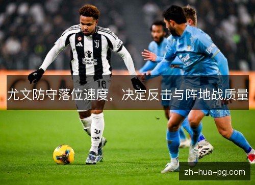 尤文防守落位速度,决定反击与阵地战质量 尤文防守落位速度,决定反击与阵地战质量