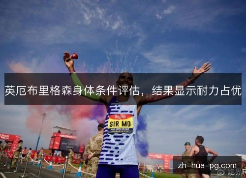 英厄布里格森身体条件评估,结果显示耐力占优 英厄布里格森身体条件评估,结果显示耐力占优