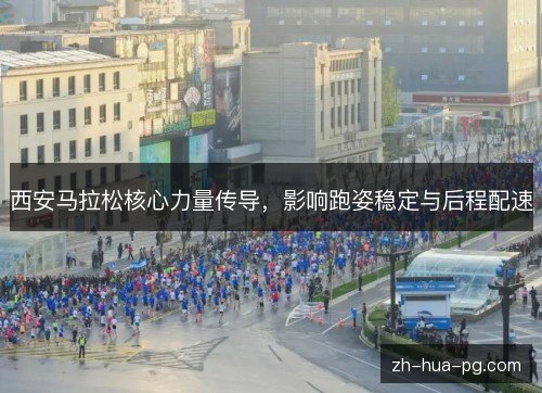 西安马拉松核心力量传导，影响跑姿稳定与后程配速